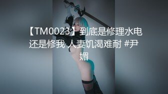 【TM0023】到底是修理水电还是修我 人妻饥渴难耐 #尹媚