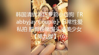 韩国清纯乖巧萝莉小母狗「Rabbyjay Couple」日常性爱私拍 肥臀粉嫩馒头逼美少女【第九弹】 (6)