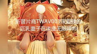 新晋片商TWAV003深爱我的巨乳妻子在後座无限呻吟