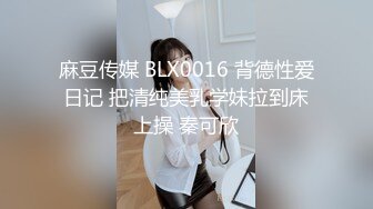 麻豆传媒 BLX0016 背德性爱日记 把清纯美乳学妹拉到床上操 秦可欣