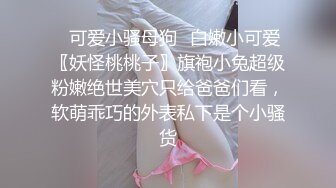 超嫩极品人形小母狗『是奶桃呀』 软萌甜美 稚嫩白虎美穴又被爸爸大肉棒填满了，双马尾才是最好的方向盘