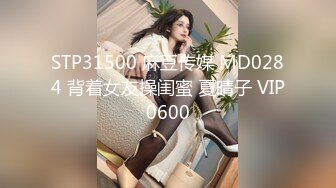 STP31500 麻豆传媒 MD0284 背着女友操闺蜜 夏晴子 VIP0600