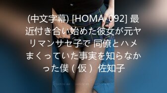 (中文字幕) [HOMA-092] 最近付き合い始めた彼女が元ヤリマンサセ子で 同僚とハメまくっていた事実を知らなかった僕（仮） 佐知子