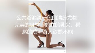 《重磅隐私曝光》渣男分手后报复流出~湖南某学院极品美臀反差女【胡X玲】与校男友同居不雅露脸自拍~蜂腰大屁股真的好顶