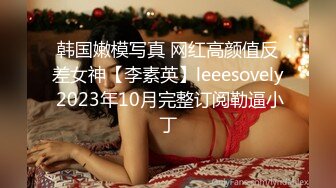 韩国嫩模写真 网红高颜值反差女神【李素英】leeesovely 2023年10月完整订阅勒逼小丁