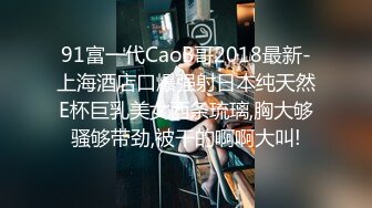 91富一代CaoB哥2018最新-上海酒店口爆强射日本纯天然E杯巨乳美女西条琉璃,胸大够骚够带劲,被干的啊啊大叫!