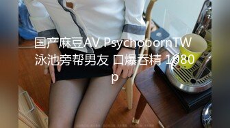 国产麻豆AV PsychopornTW 泳池旁帮男友 口爆吞精 1080p