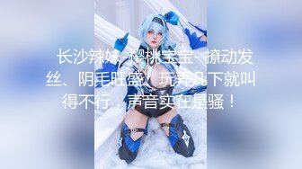 【新片速遞】  双女狂欢双倍快乐❤️全裸大秀，三指强烈抽插小穴~又亲又舔~嘴里狂喊爸爸快点来操我❤️表情炸裂销魂勾人犯罪！[1.45G/MP4/55:16]