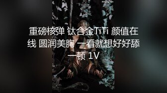 重磅核弹 钛合金TiTi 颜值在线 圆润美胸 一看就想好好舔一顿 1V