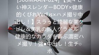 [300MAAN-824] 【美々しい神スレンダーBODY×健康的くびれVenus×ハメ撮り中出し！】スラっと綺麗な美クビレ&美乳の新人グラドル！健康的なカラダを弄ぶ濃密ハメ撮り！強●中出し！生チ○ポ