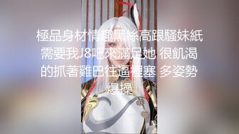 極品身材情趣黑絲高跟騷妹紙需要我J8吧來滿足她 很飢渴的抓著雞巴往逼裡塞 多姿勢爆操