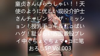 童贞さんいらっしゃい！！天使のように优しい现役介护士さんチャレンジ・ザ・ミッション！授乳手コキ＆おっぱいハグ！耻じらい赤面素股プレイ中ぐちょぐちょマ●コに笔おろしSP Vol.003