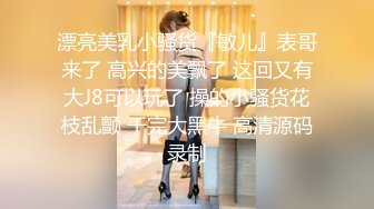 漂亮美乳小骚货『敏儿』表哥来了 高兴的美飘了 这回又有大J8可以玩了 操的小骚货花枝乱颤 干完大黑牛 高清源码录制