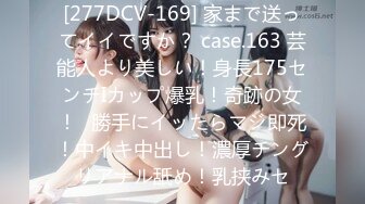 [277DCV-169] 家まで送ってイイですか？ case.163 芸能人より美しい！身長175センチIカップ爆乳！奇跡の女！⇒勝手にイッたらマジ即死！中イキ中出し！濃厚チングリアナル舐め！乳挟みセ