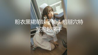 粉衣黑裙萌妹子镜头前掰穴特写抱起来干