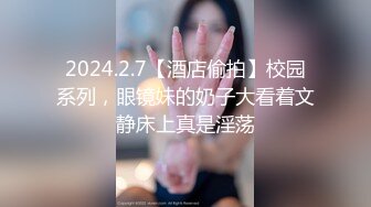 2024.2.7【酒店偷拍】校园系列，眼镜妹的奶子大看着文静床上真是淫荡