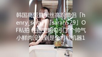 韩国高质量黑丝高跟情侣「henry_sera」「sarah579」OF私拍 性感空姐勾引了个帅气小鲜肉没想到是个打桩机器1