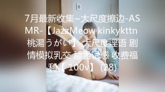 7月最新收集~大尺度擦边-ASMR-【JazzMeow kinkykttn 桃湯うがい】 大尺度淫语 剧情模拟乳交 舔舌诱惑 收费福利【 100v】 (28)