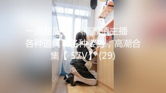 一点甜甜蜜⭐⭐高颜值主播⭐⭐各种道具，各种姿势，高潮合集【 57V】 (29)