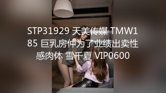 STP31929 天美传媒 TMW185 巨乳房仲为了业绩出卖性感肉体 雪千夏 VIP0600