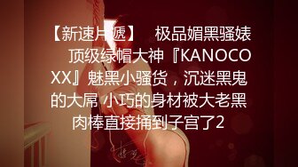 【新速片遞】   极品媚黑骚婊❤️顶级绿帽大神『KANOCOXX』魅黑小骚货，沉迷黑鬼的大屌 小巧的身材被大老黑肉棒直接捅到子宫了2