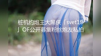 桩机约炮王大屌侠「svet19」OF公开募集粉丝炮友私拍