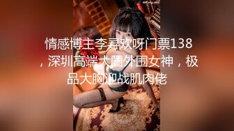  情感博主李寻欢呀门票138，深圳高端大圈外围女神，极品大胸迎战肌肉佬