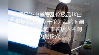  极品流出禁爱乱伦极品JK白色棉袜表妹终于沦为我胯下调教性爱小母狗 丰臀后入冲刺内射粉穴