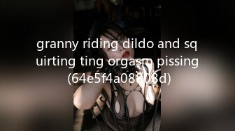 granny riding dildo and squirting ting orgasm pissing (64e5f4a08808d)