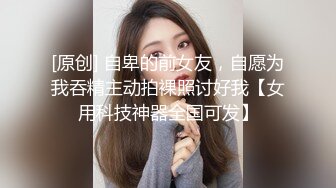 [原创] 自卑的前女友，自愿为我吞精主动拍裸照讨好我【女用科技神器全国可发】