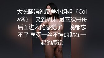 大长腿清纯反差小姐姐〖Cola酱〗✿又到周末 最喜欢哥哥后面进入的感觉了 一晚都忘不了 享受一丝不挂的贴在一起的感觉