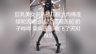 巨乳美女多P 被几根大肉棒连续轮流输出猛怼 高潮迭起 奶子哗哗 爽叫连连 爽飞了天XINJI