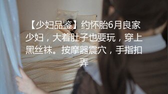 【少妇品鉴】约怀胎6月良家少妇，大着肚子也要玩，穿上黑丝袜。按摩器震穴，手指扣弄