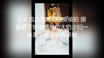 6-4 流出酒店浴缸房偷拍 眼镜男下班偷情单位大奶少妇一块泡个鸳鸯浴再草她