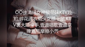   OO後清純女神級萌妹KTV赴約,碎花連衣裙少女感十足,KTV裏大顯身手,壹邊唱歌壹邊拿啤酒瓶摩擦小茓