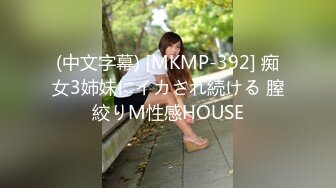 (中文字幕) [MKMP-392] 痴女3姉妹にイカされ続ける 膣絞りM性感HOUSE