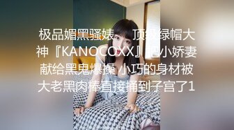 极品媚黑骚婊❤️顶级绿帽大神『KANOCOXX』把小娇妻献给黑鬼爆操 小巧的身材被大老黑肉棒直接捅到子宫了1