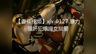 【香蕉视频】xjx-0127 暴力强奸犯爆操女狱警