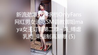 新流劲爆万人求档OnlyFans网红男女通吃SM调教御姐maya女王订阅第二季~绳_缚虐乳拘_束强制高潮鞭 (5)