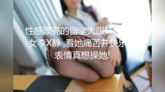 性感漂亮的留学大眼妹白虎美女李X静 ,看她痛苦并快乐的表情真想操她!