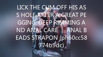 LICK THE CUM OFF HIS ASS HOLE AFTER A GREAT PEGGING, DEEP RIMMING AND ANAL CARE ｜ ANAL BEADS STRAPON (ph60cc58774b9dc)