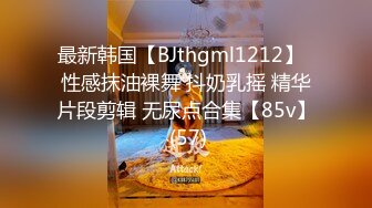 最新韩国【BJthgml1212】  性感抹油裸舞 抖奶乳摇 精华片段剪辑 无尿点合集【85v】 (57)