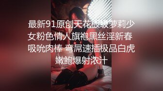 最新91原创天花板级萝莉少女粉色情人旗袍黑丝淫新春 吸吮肉棒 弯屌速插极品白虎嫩鲍爆射浓汁